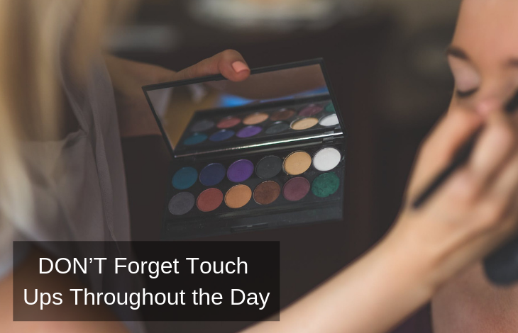 DON’T Forget Touch Ups Throughout the Day